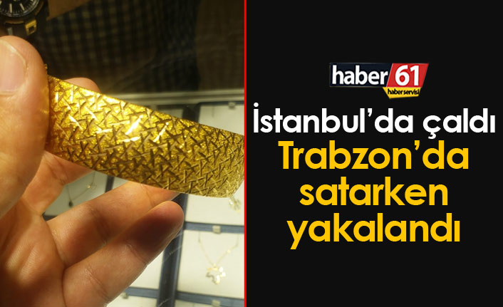 İstanbul'da çaldı Trabzon'da satarken yakalandı