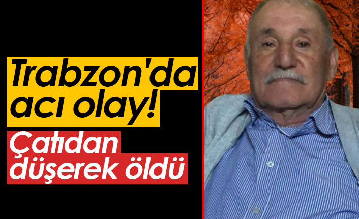 Trabzon'da acı olay! Çatıdan düşerek öldü