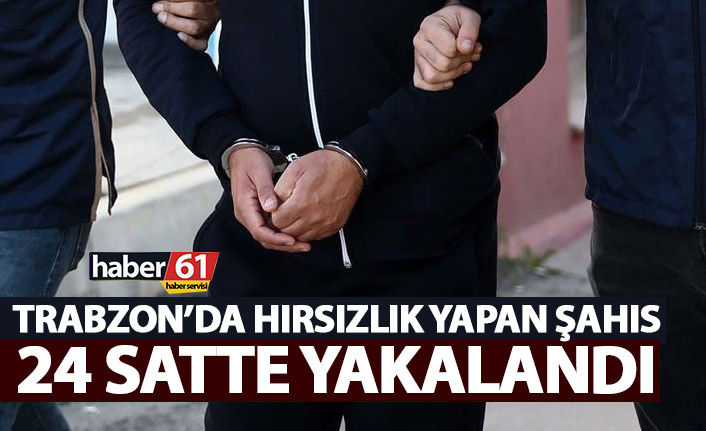 Trabzon'da hırsız 24 saatte yakalandı