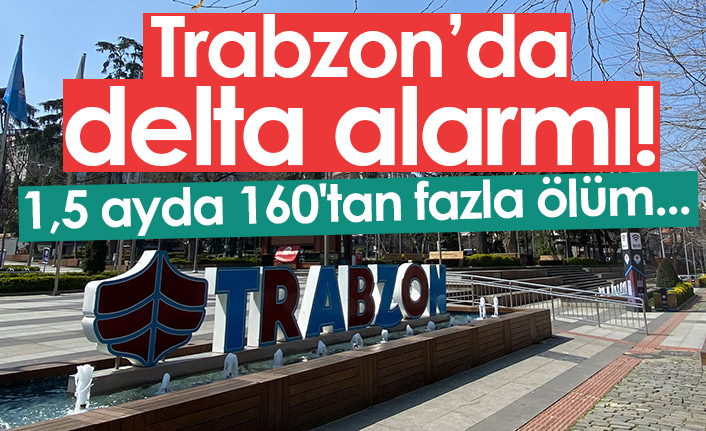 Trabzon'da delta alarmı! 1,5 ayda 160'tan fazla ölüm...