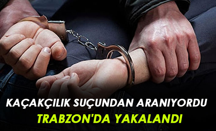 Kaçakçılık suçundan arana şahıs Trabzon'da yakalandı