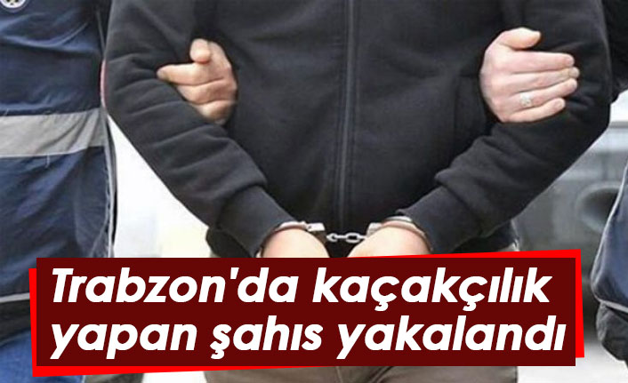 Trabzon'da kaçakçılık yapan şahıs yakalandı