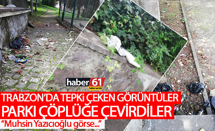 Trabzon’da tepki çeken görüntüler! Parkı çöplüğe çevirdiler