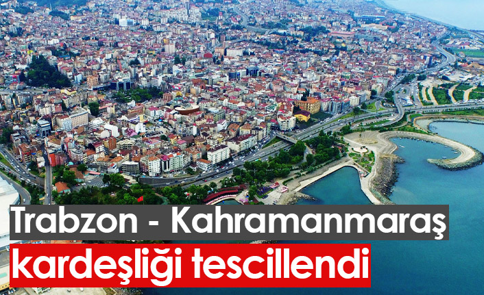 Trabzon - Kahramanmaraş kardeşliği tescillendi
