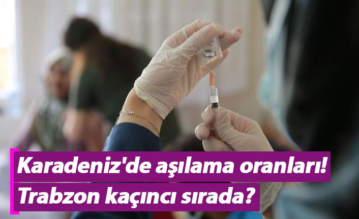 Karadeniz'de aşılama oranları! Trabzon kaçıncı sırada?