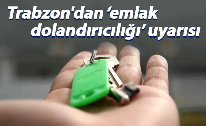 Trabzon'dan emlak dolandırıcılarına karşı uyarı