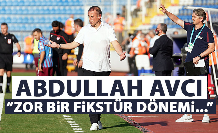 Abdullah Avcı: Zor bir fikstür dönemindeyiz