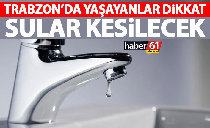 Trabzon'da yaşayanlar dikkat! 19 Mahallede su kesintisi yaşanacak