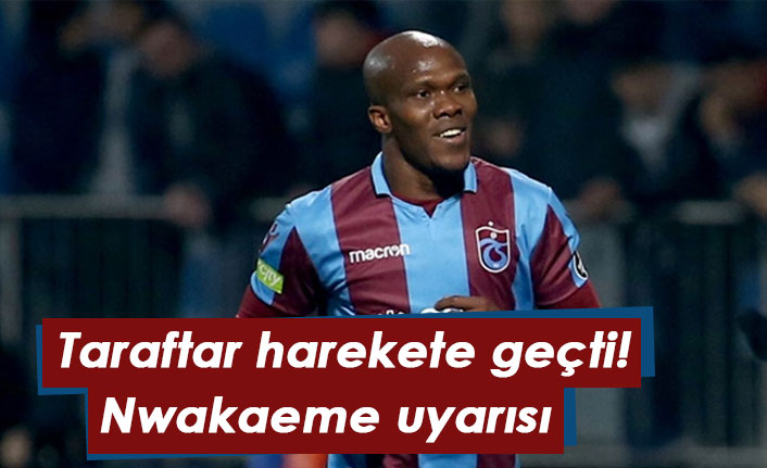 Taraftar harekete geçti! Nwakaeme uyarısı
