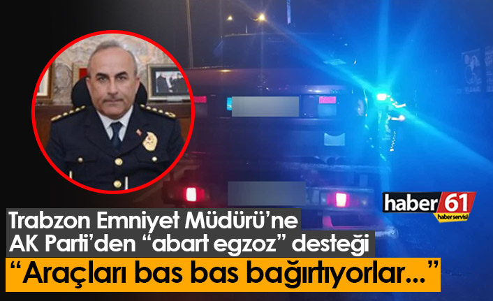 Trabzon Emniyet Müdürü'ne AK Parti'den "abart egzoz" desteği