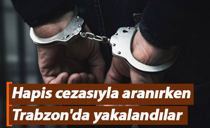 Hapis cezasıyla aranan şahıslar Trabzon'da yakalandı