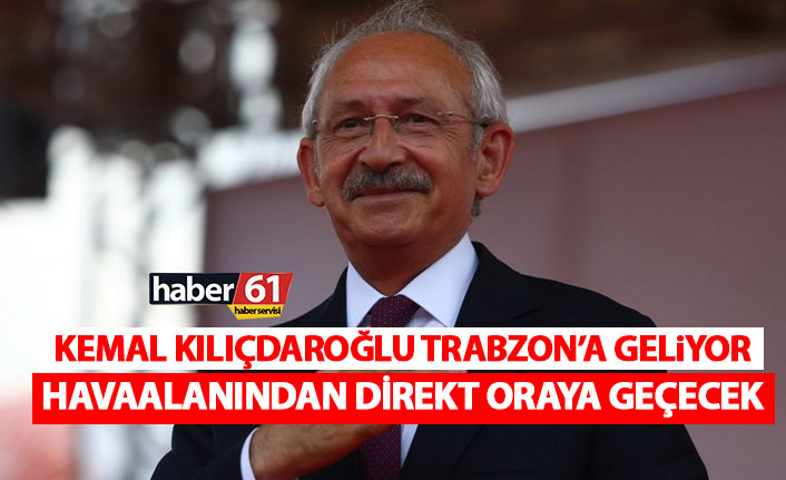 Kemal Kılıçdaroğlu Trabzon’a geliyor