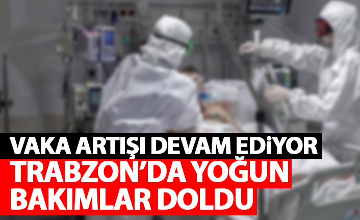 Trabzon'da vaka artışı devam ediyor! Yoğun bakımlar doldu