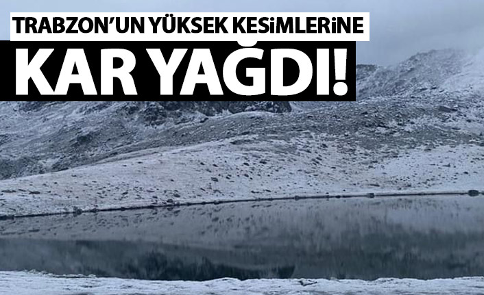Trabzon'un yükseklerine kar yağdı
