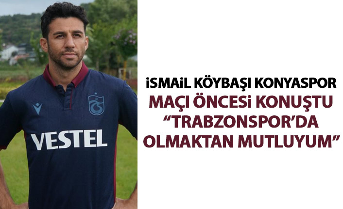 İsmail Köybaşı: Burada olmaktan çok mutluyum