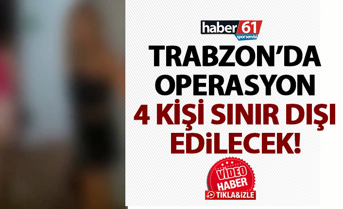 Trabzon’da operasyon! 4 kişi sınır dışı ediliyor