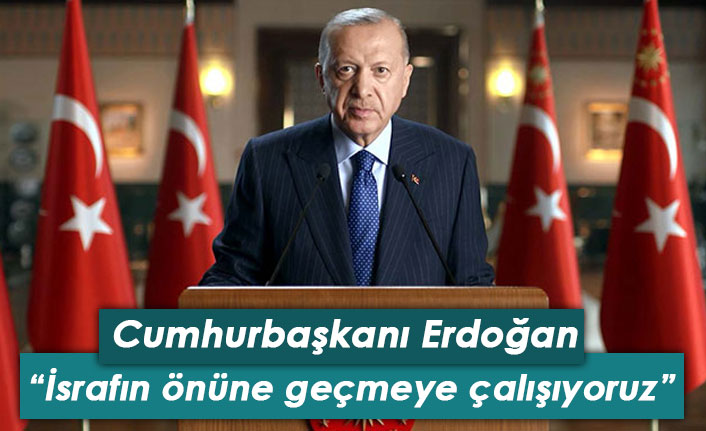 Cumhurbaşkanı Erdoğan: İsrafın önüne geçmeye çalışıyoruz