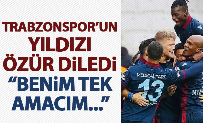 Trabzonspor'un yıldız ismi özür diledi: Benim amacım...