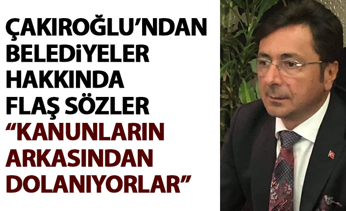 Çakıroğlu’ndan Büyükşehir Belediyesi’ne flaş sözler: Kanunların arkasından dolanıyorlar