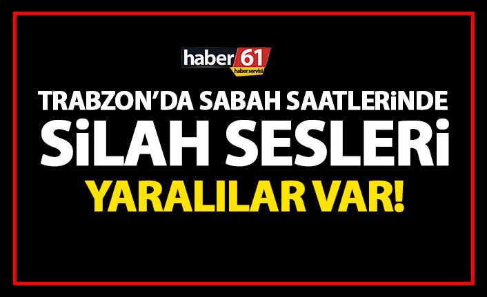 Trabzon’da silah sesleri! Yaralılar var!