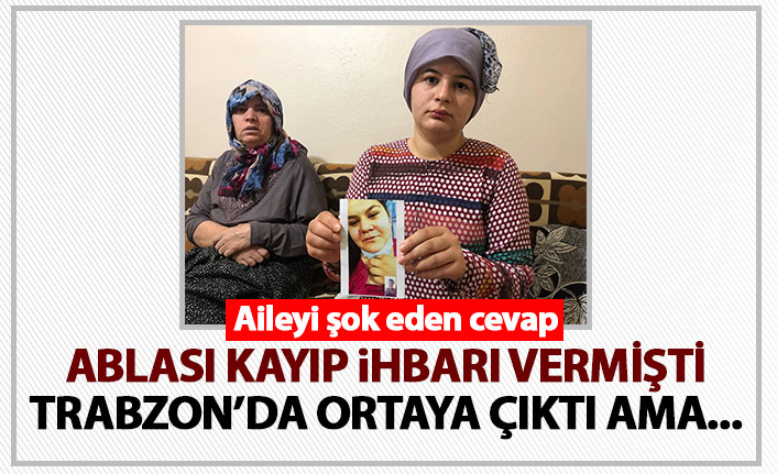 Ablasının kayıp ihbarı verdiği kız Trabzon'da ortaya çıktı ama...