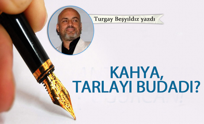 Kahya, tarlayı budadı?