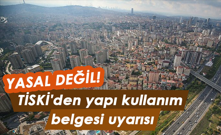 TİSKİ'den vatandaşlara yapı kullanım belgesi uyarısı