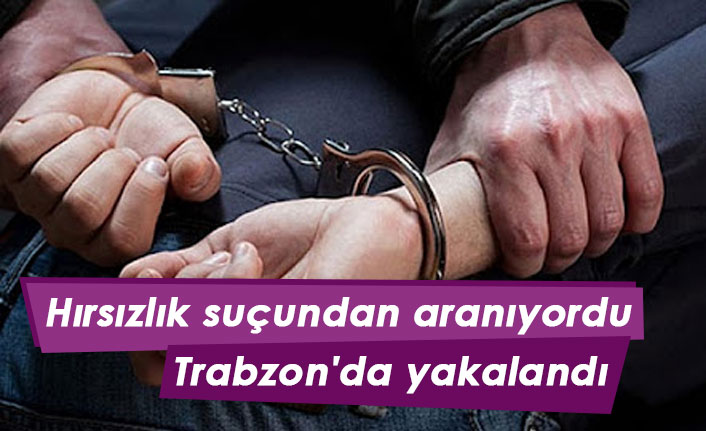 Hırsızlık suçundan aranıyordu Trabzon'da yakalandı