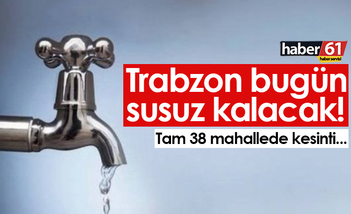 Trabzon bugün susuz kalacak! Tam 38 mahallede su kesilecek...