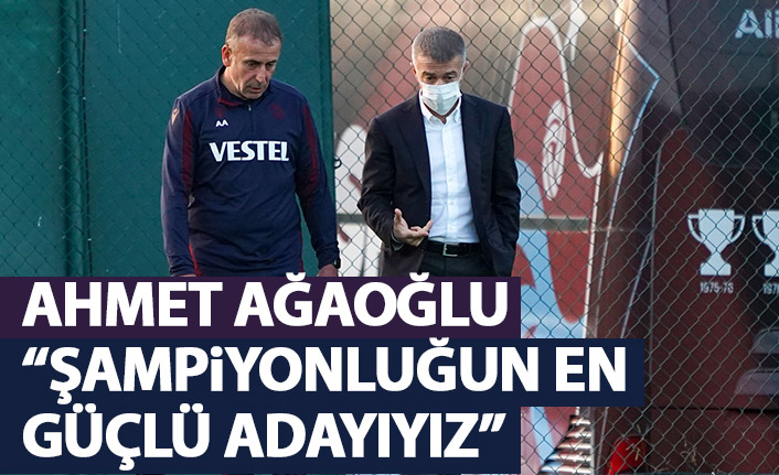 Ahmet Ağaoğlu: Şampiyonluğun en güçlü adayıyız