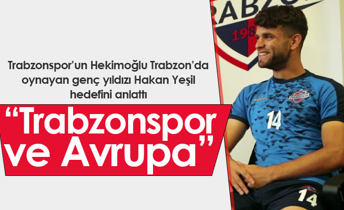 Hakan Yeşil hedefini açıkladı: Trabzonspor ve Avrupa...