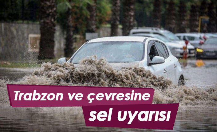 Trabzon ve çevresine sel uyarısı