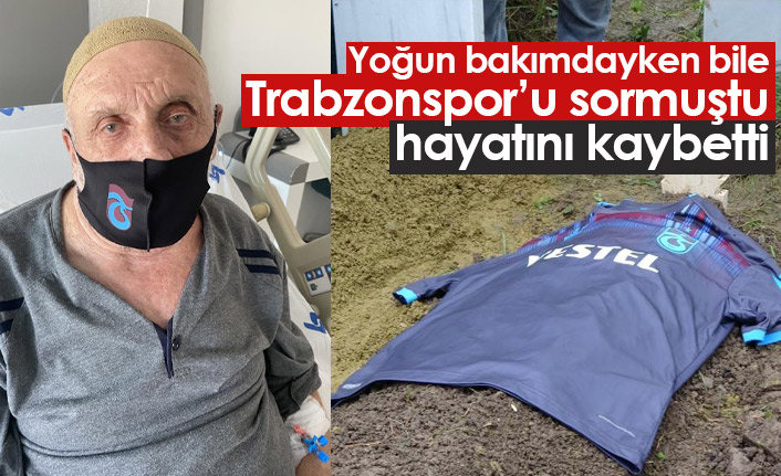 Yoğun bakımdayken Trabzonspor'u sormuştu, hayatını kaybetti