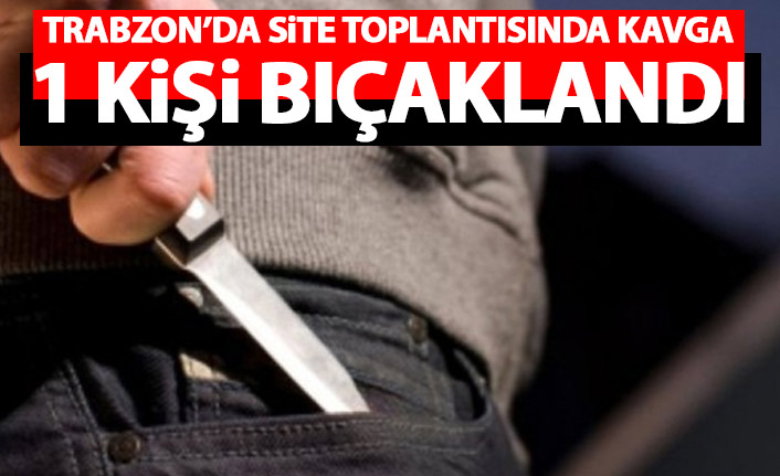 Trabzon’da site yönetimi birbirine girdi! Bir kişi bıçaklandı