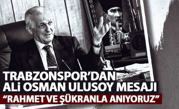 Trabzonspor'dan Ali Osman Ulusoy mesajı: Rahmet ve şükranla...