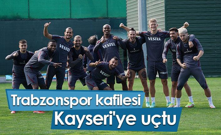 Trabzonspor kafilesi Kayseri'ye uçtu