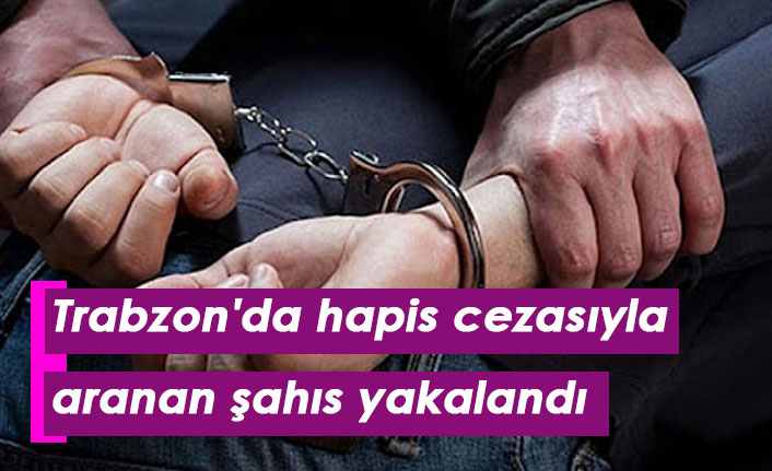 Trabzon'da hapis cezasıyla aranan şahıs yakalandı