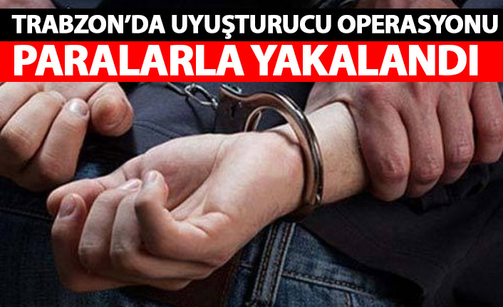 Trabzon’da uyuşturucu satıcısına suçüstü! Paralarla yakalandı