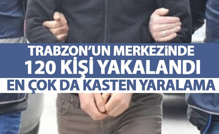 Trabzon'da 120 kişi yakalandı! En çok da kasten yaralama...