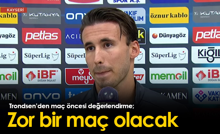 Trondsen: Zor bir maç olacak