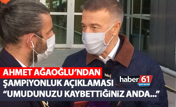 Ağaoğlu’ndan şampiyonluk açıklaması: Mücadeleyi bıraktığınız anda…