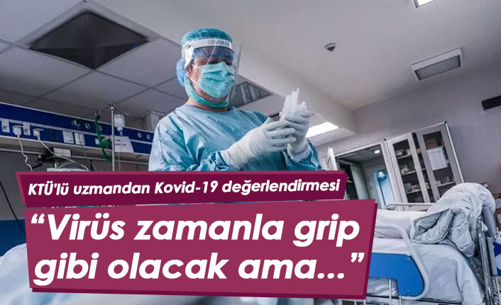 KTÜ'lü uzmandan Kovid-19 değerlendirmesi: Virüs zamanla grip gibi olacak ama...