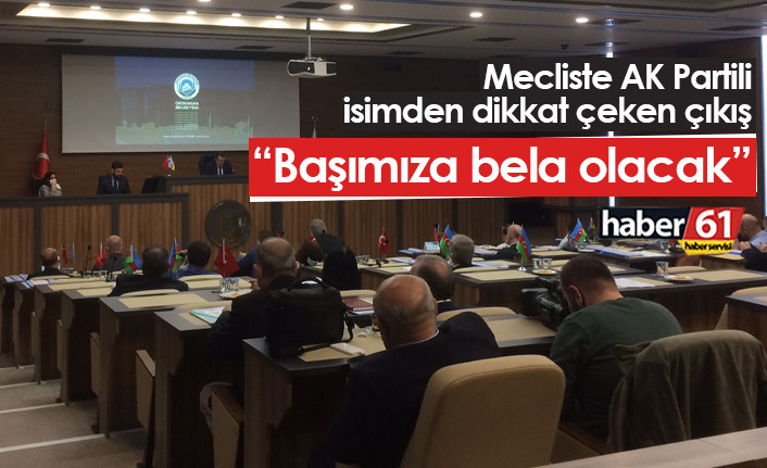 AK Partili isimden mecliste dikkat çeken sözler: Başımıza bela olacak