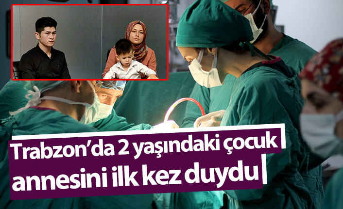 Trabzon’da 2 yaşındaki çocuk annesini ilk kez duydu