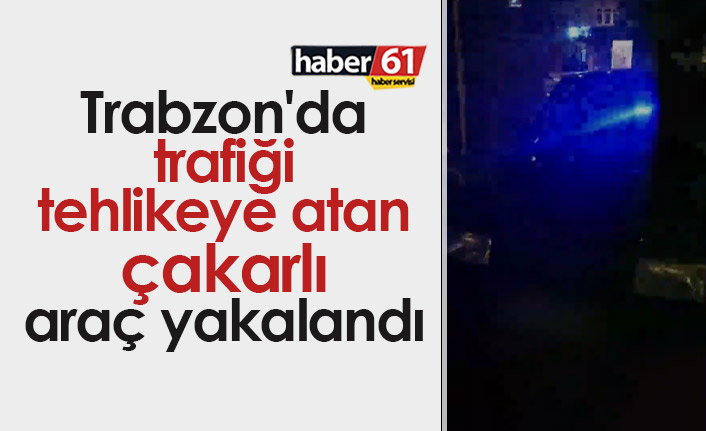 Trabzon'da trafiği tehlikeye atan çakarlı araç yakalandı