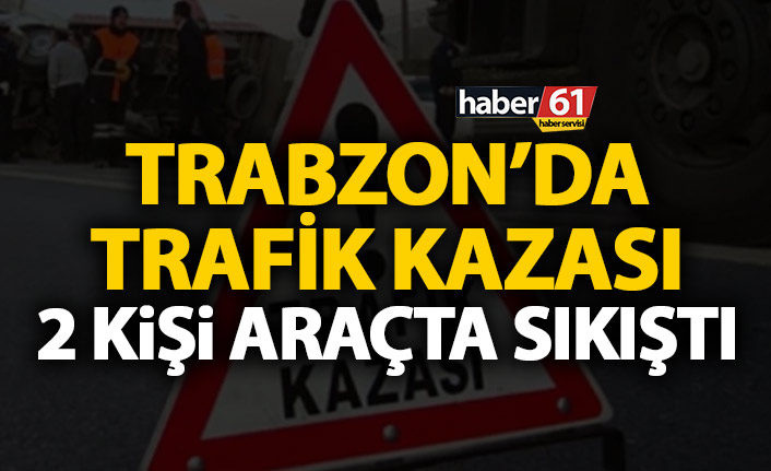 Trabzon’da kaza! İki kişi araçta sıkıştı