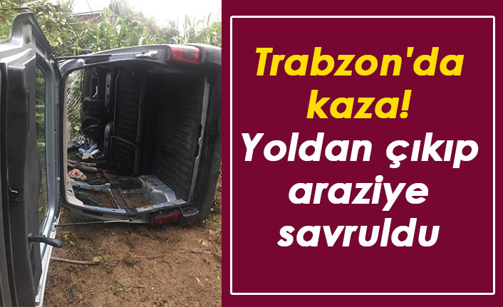 Trabzon'da kaza! Yoldan çıkıp araziye savruldu