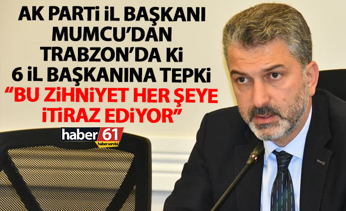 AK Parti Trabzon il Başkanı Mumcu'dan muhalefetin 6 il başkanına tepki: Bu zihniyet her şeye itiraz ediyor
