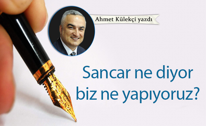 Sancar ne diyor biz ne yapıyoruz?