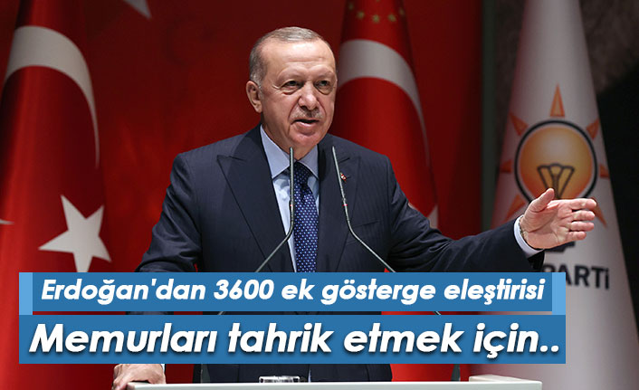 Erdoğan'dan 3600 ek gösterge eleştirisi: Memurları tahrik etmek için..